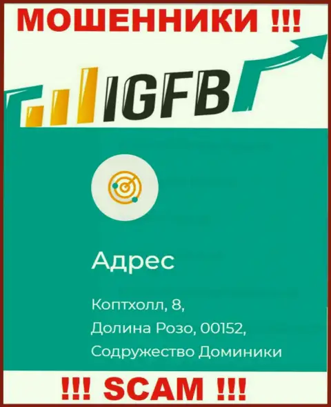 На сайте кидал IGFB написано, что они расположены в оффшоре - 8 Копхалл, Долина Розо 00152, Содружество Доминики, будьте крайне внимательны